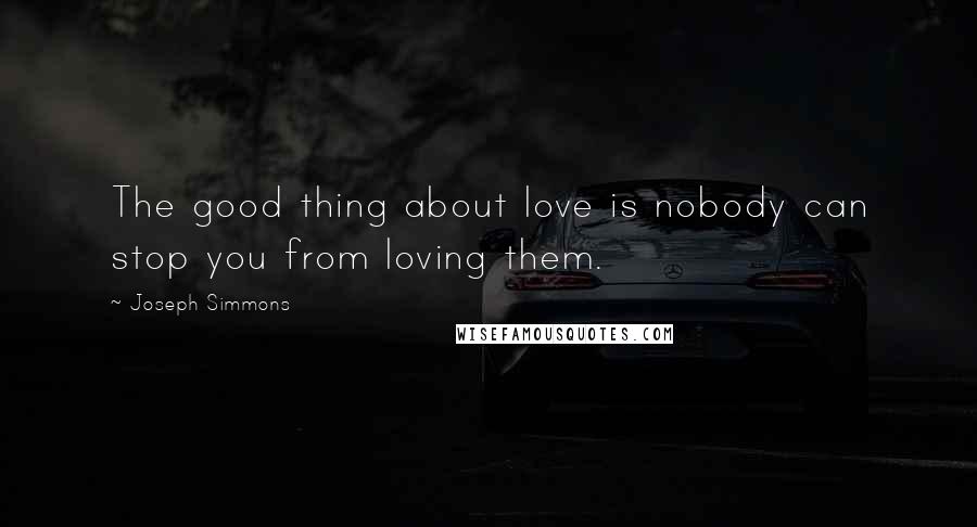 Joseph Simmons Quotes: The good thing about love is nobody can stop you from loving them.