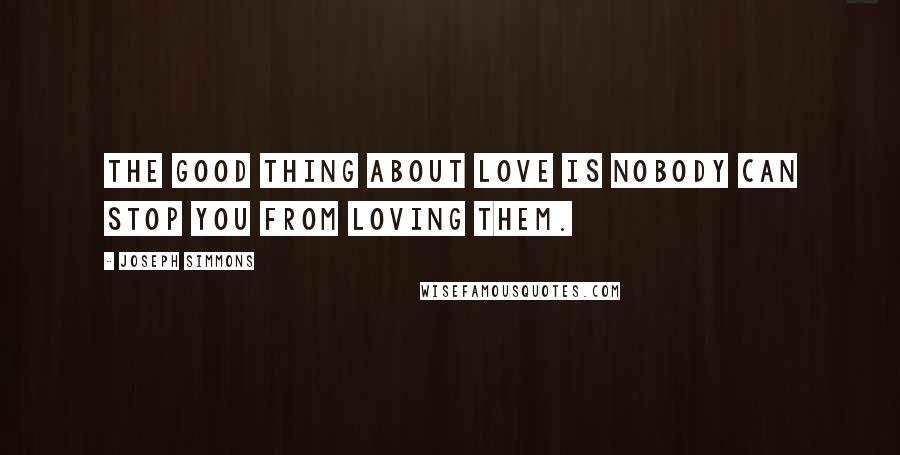 Joseph Simmons Quotes: The good thing about love is nobody can stop you from loving them.