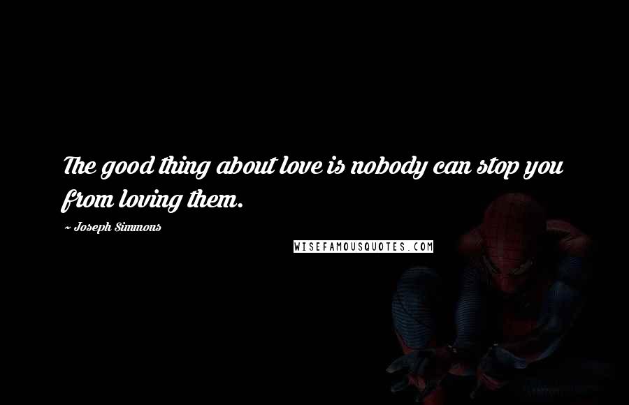 Joseph Simmons Quotes: The good thing about love is nobody can stop you from loving them.