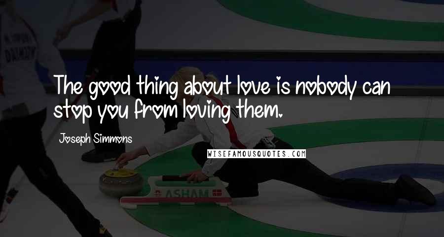 Joseph Simmons Quotes: The good thing about love is nobody can stop you from loving them.