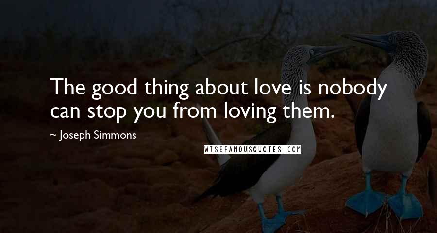 Joseph Simmons Quotes: The good thing about love is nobody can stop you from loving them.