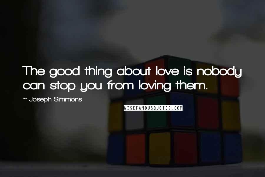 Joseph Simmons Quotes: The good thing about love is nobody can stop you from loving them.