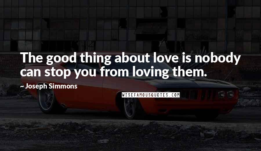 Joseph Simmons Quotes: The good thing about love is nobody can stop you from loving them.