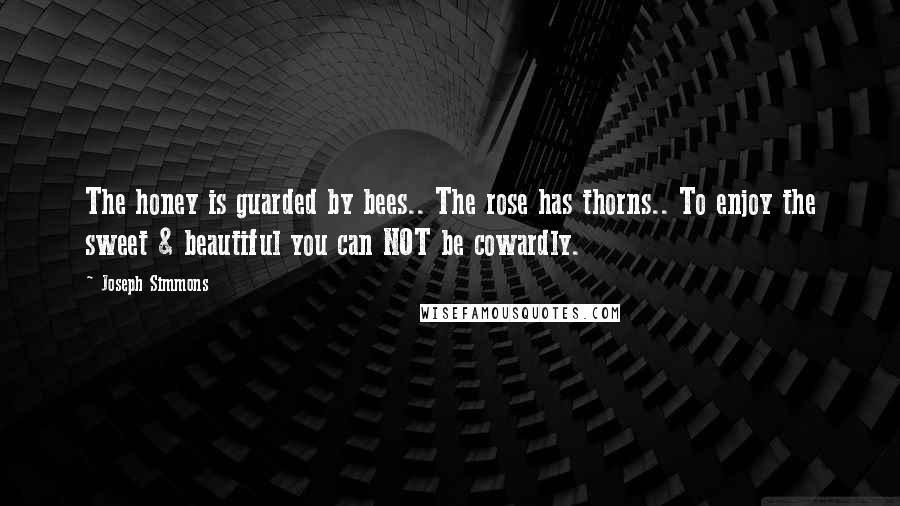 Joseph Simmons Quotes: The honey is guarded by bees.. The rose has thorns.. To enjoy the sweet & beautiful you can NOT be cowardly.