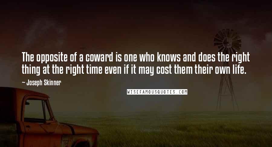 Joseph Skinner Quotes: The opposite of a coward is one who knows and does the right thing at the right time even if it may cost them their own life.