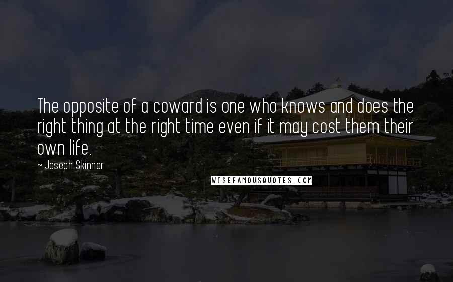 Joseph Skinner Quotes: The opposite of a coward is one who knows and does the right thing at the right time even if it may cost them their own life.