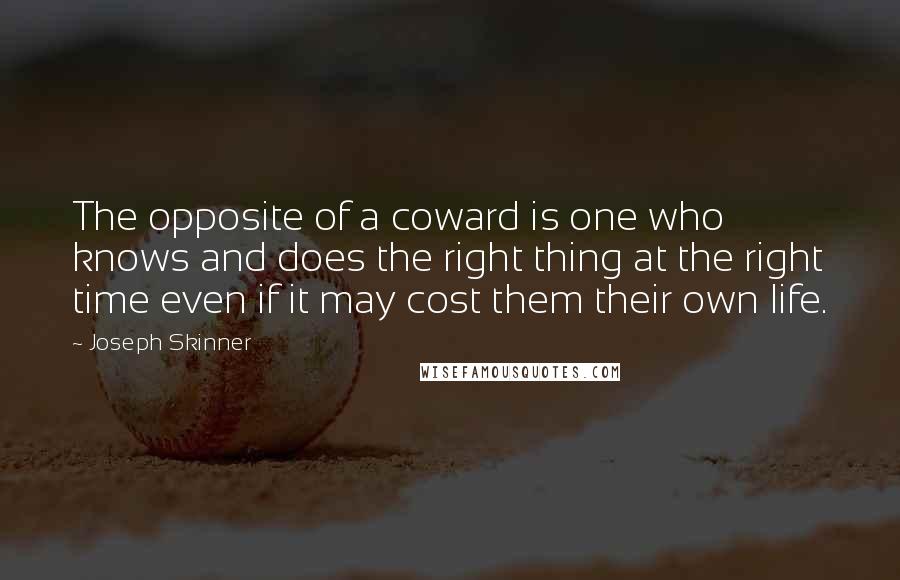 Joseph Skinner Quotes: The opposite of a coward is one who knows and does the right thing at the right time even if it may cost them their own life.