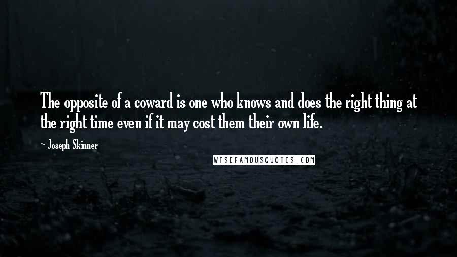 Joseph Skinner Quotes: The opposite of a coward is one who knows and does the right thing at the right time even if it may cost them their own life.