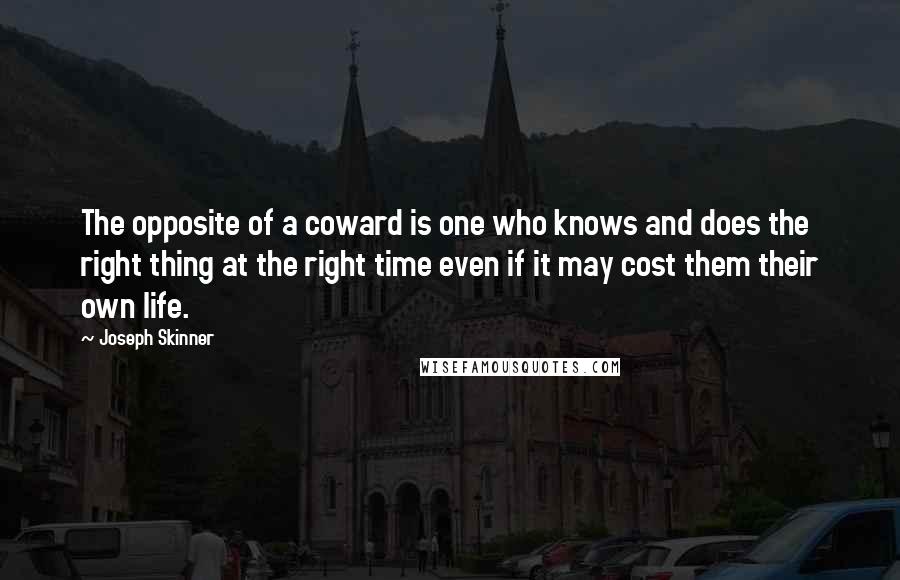 Joseph Skinner Quotes: The opposite of a coward is one who knows and does the right thing at the right time even if it may cost them their own life.