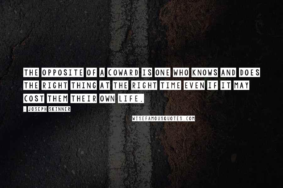 Joseph Skinner Quotes: The opposite of a coward is one who knows and does the right thing at the right time even if it may cost them their own life.