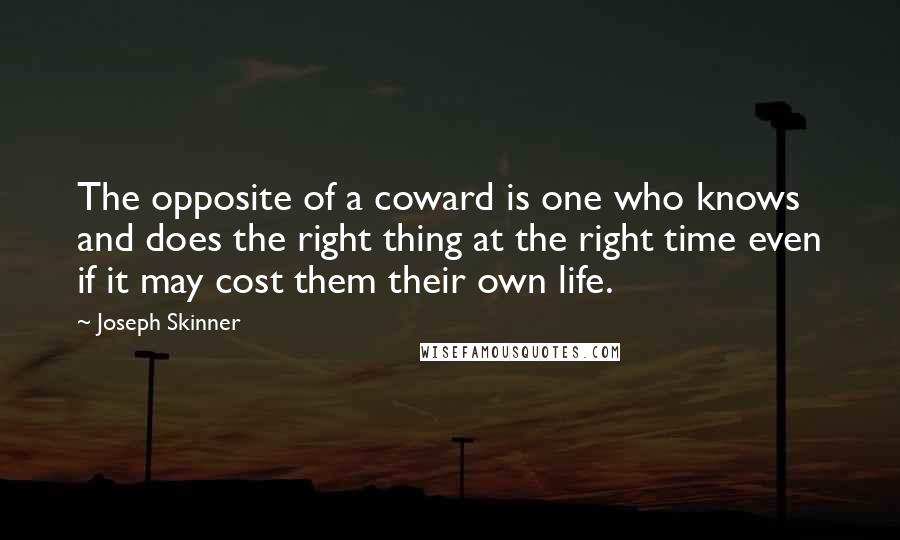 Joseph Skinner Quotes: The opposite of a coward is one who knows and does the right thing at the right time even if it may cost them their own life.