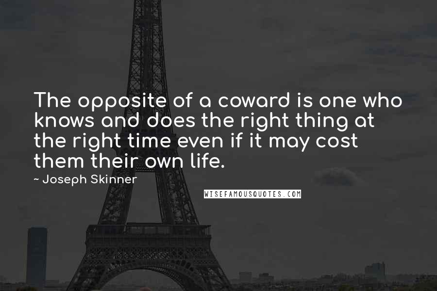 Joseph Skinner Quotes: The opposite of a coward is one who knows and does the right thing at the right time even if it may cost them their own life.