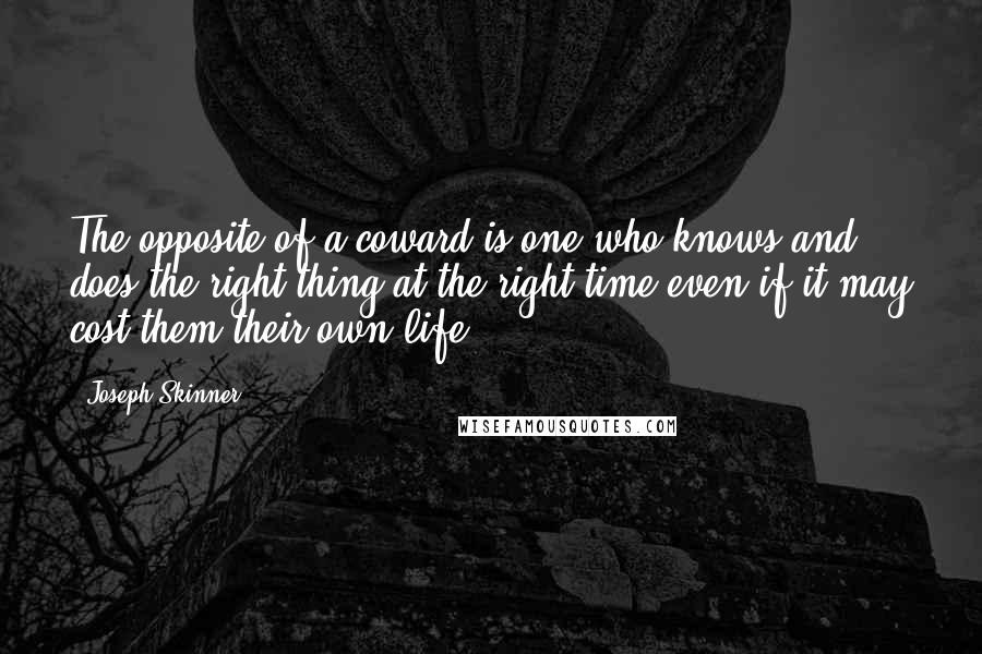 Joseph Skinner Quotes: The opposite of a coward is one who knows and does the right thing at the right time even if it may cost them their own life.