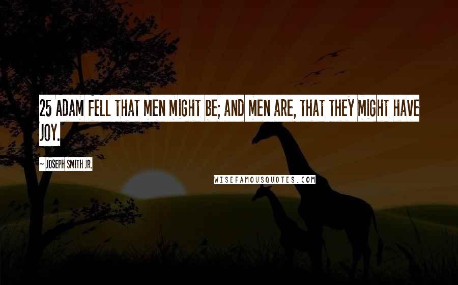 Joseph Smith Jr. Quotes: 25 Adam fell that men might be; and men are, that they might have joy.