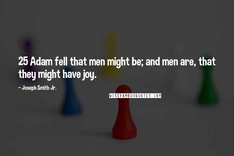 Joseph Smith Jr. Quotes: 25 Adam fell that men might be; and men are, that they might have joy.