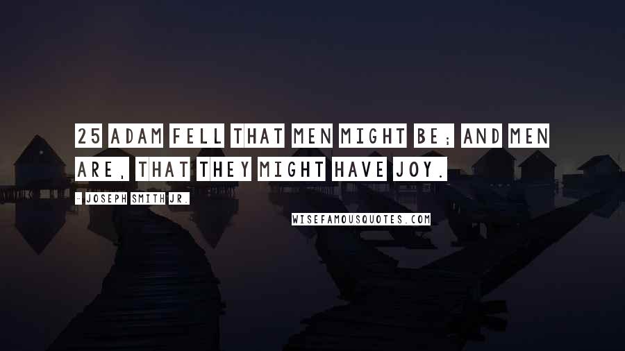 Joseph Smith Jr. Quotes: 25 Adam fell that men might be; and men are, that they might have joy.