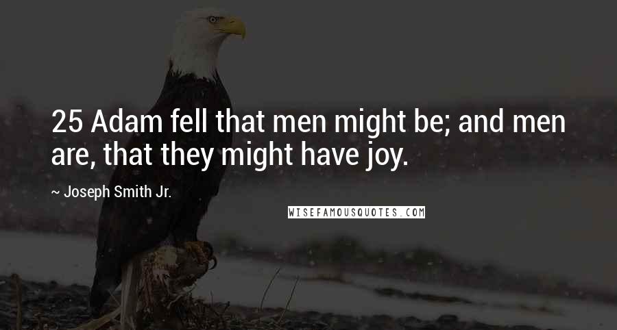 Joseph Smith Jr. Quotes: 25 Adam fell that men might be; and men are, that they might have joy.