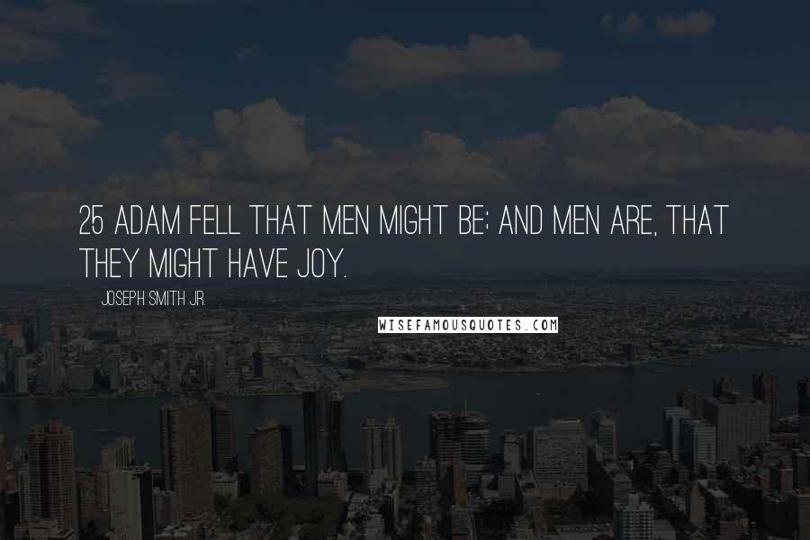 Joseph Smith Jr. Quotes: 25 Adam fell that men might be; and men are, that they might have joy.