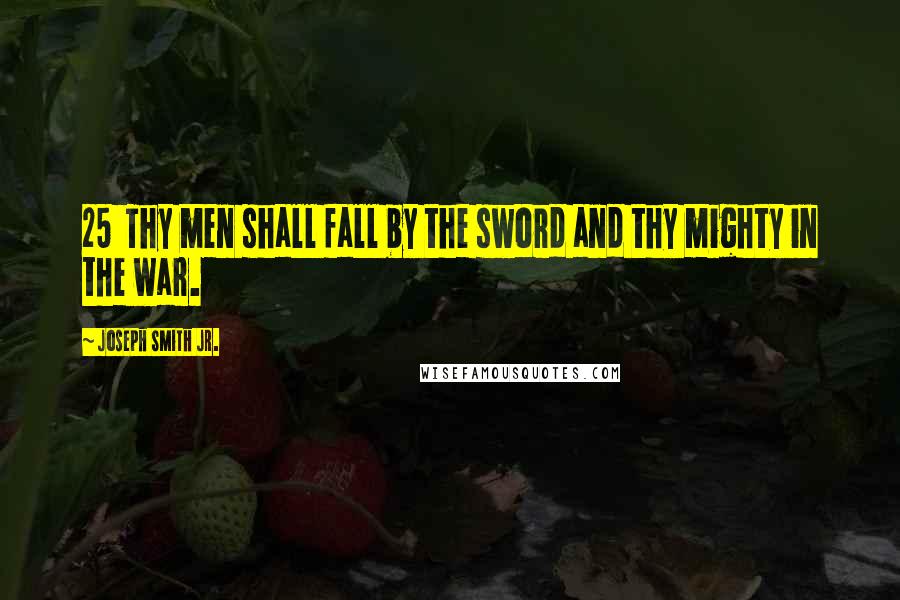 Joseph Smith Jr. Quotes: 25  Thy men shall fall by the sword and thy mighty in the war.