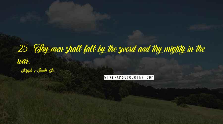 Joseph Smith Jr. Quotes: 25  Thy men shall fall by the sword and thy mighty in the war.