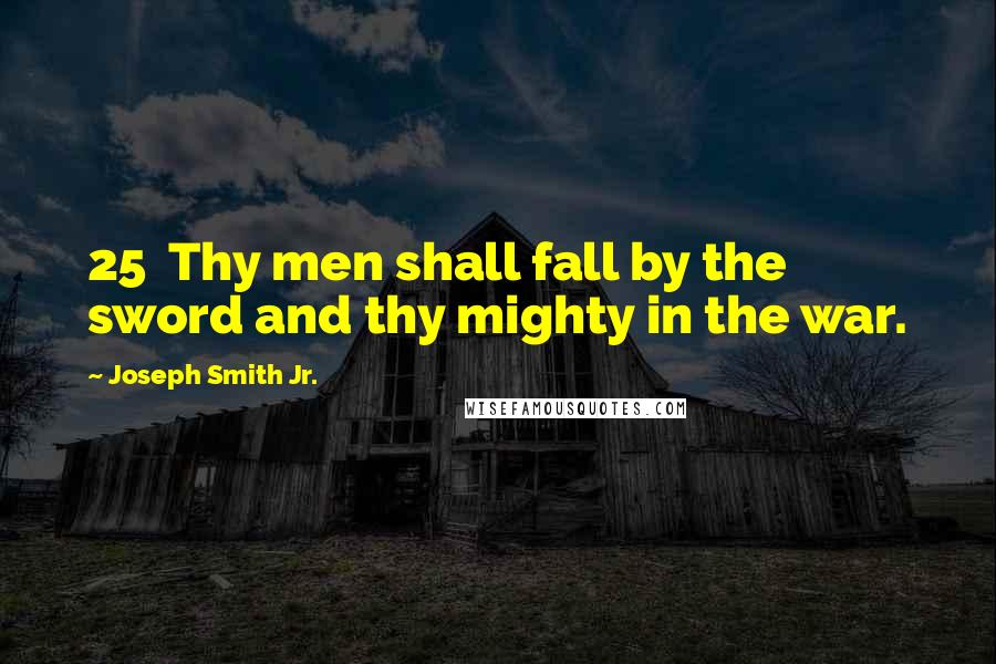 Joseph Smith Jr. Quotes: 25  Thy men shall fall by the sword and thy mighty in the war.