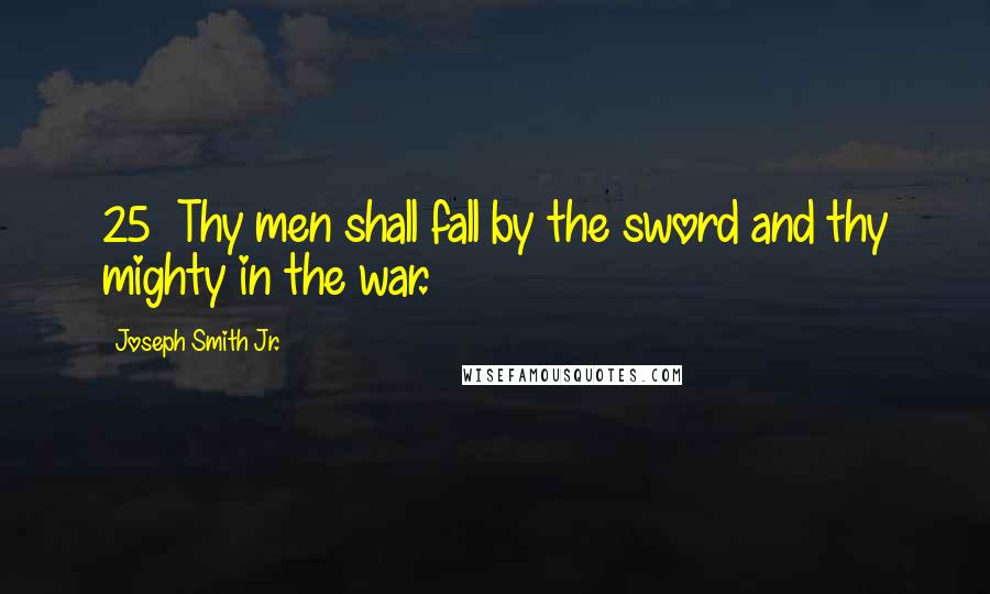 Joseph Smith Jr. Quotes: 25  Thy men shall fall by the sword and thy mighty in the war.