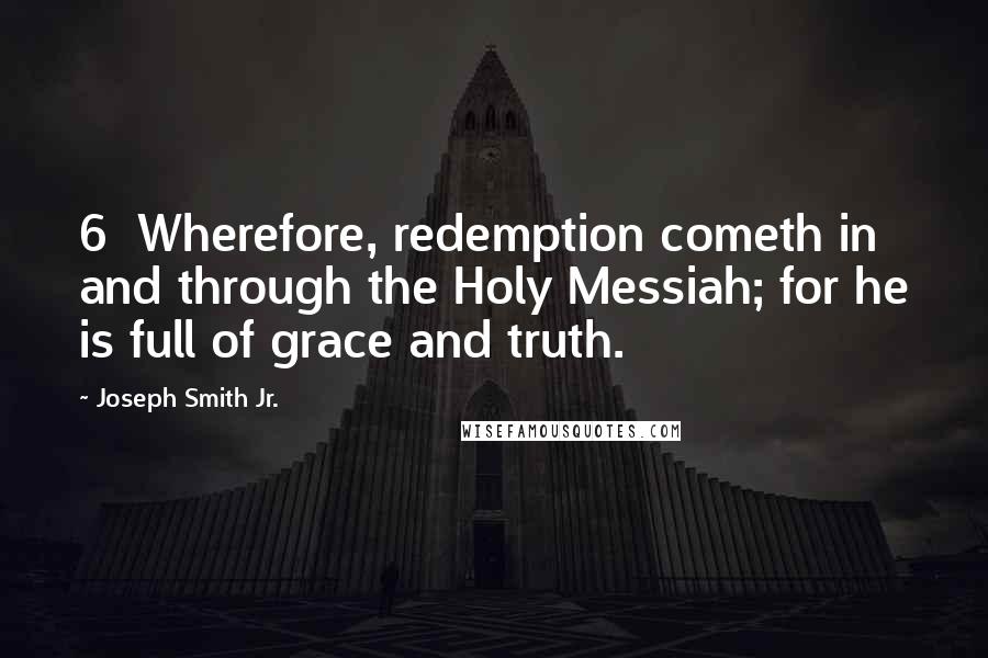 Joseph Smith Jr. Quotes: 6 Wherefore, redemption cometh in and through the Holy Messiah; for he is full of grace and truth.