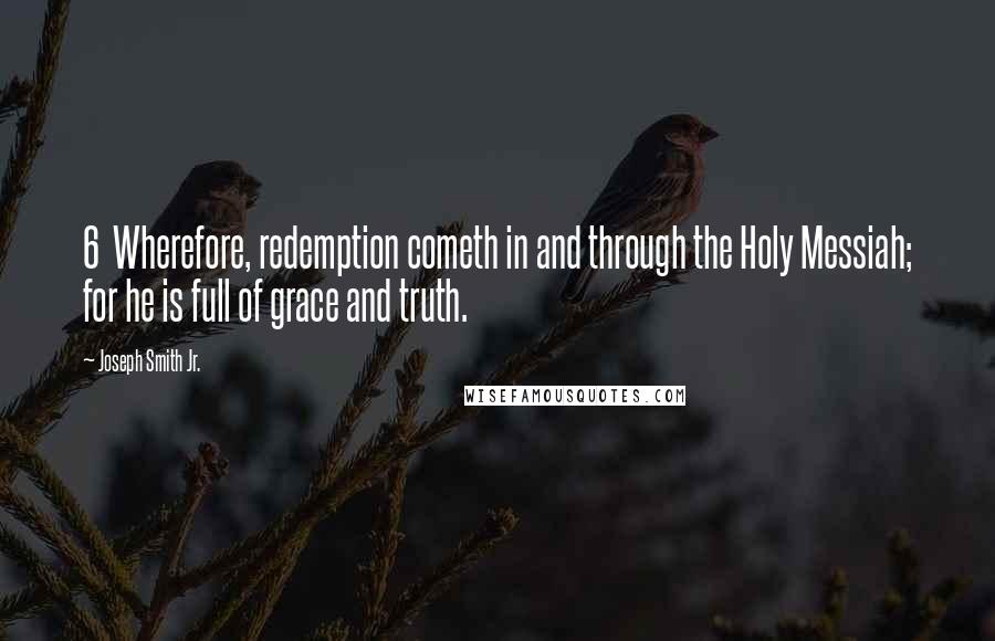 Joseph Smith Jr. Quotes: 6 Wherefore, redemption cometh in and through the Holy Messiah; for he is full of grace and truth.