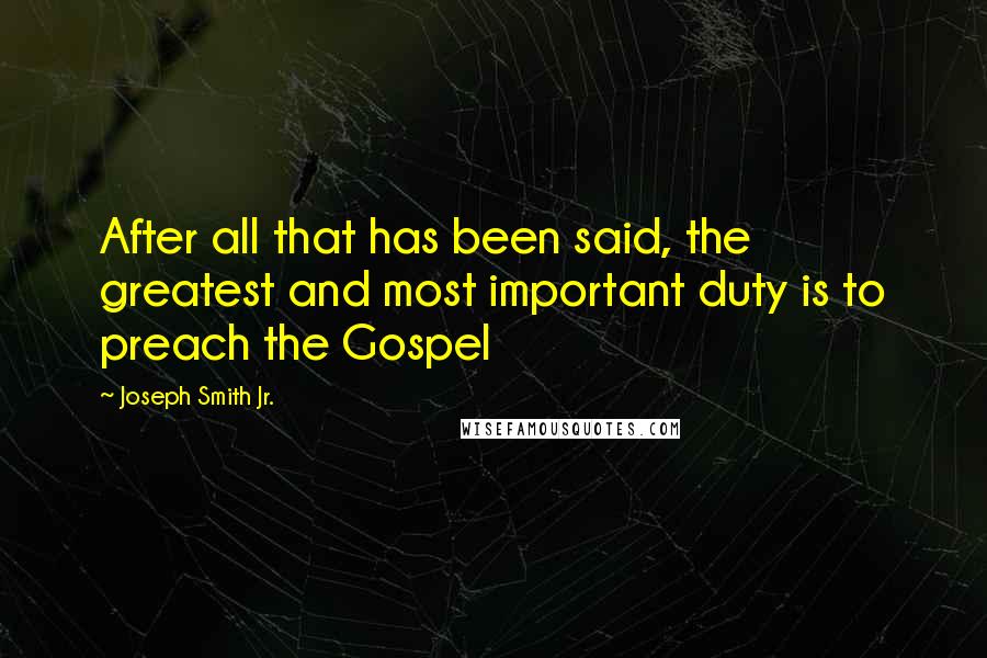 Joseph Smith Jr. Quotes: After all that has been said, the greatest and most important duty is to preach the Gospel