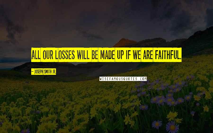 Joseph Smith Jr. Quotes: All our losses will be made up if we are faithful.