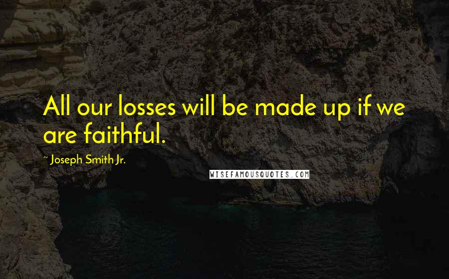 Joseph Smith Jr. Quotes: All our losses will be made up if we are faithful.
