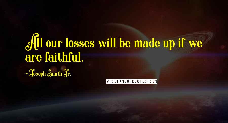 Joseph Smith Jr. Quotes: All our losses will be made up if we are faithful.