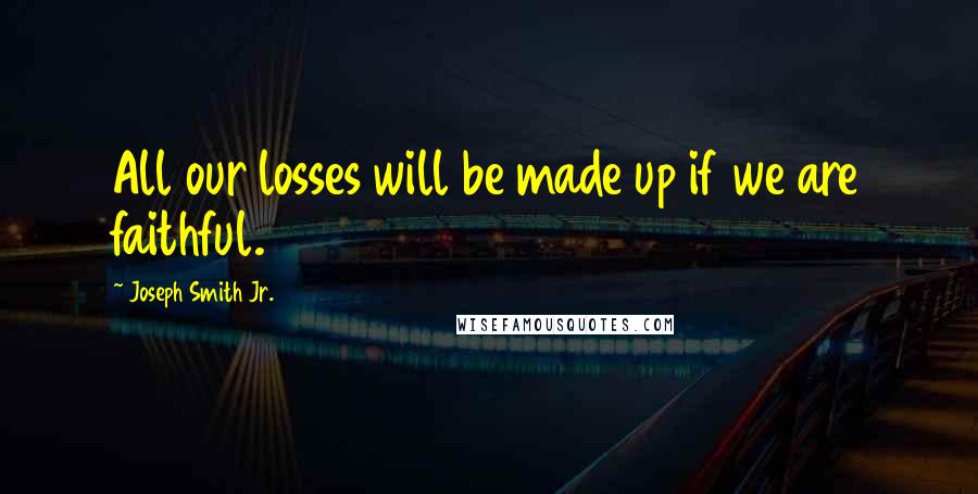 Joseph Smith Jr. Quotes: All our losses will be made up if we are faithful.