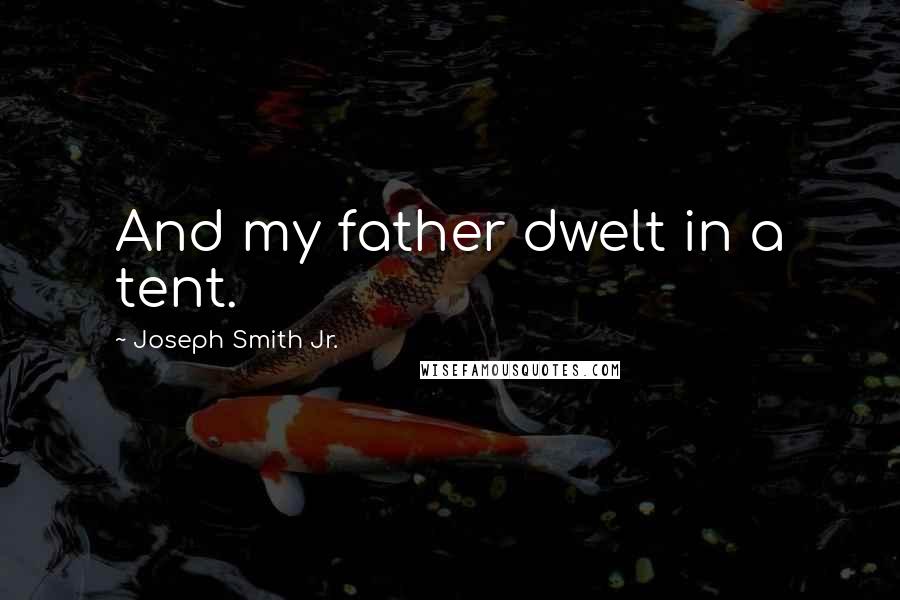 Joseph Smith Jr. Quotes: And my father dwelt in a tent.