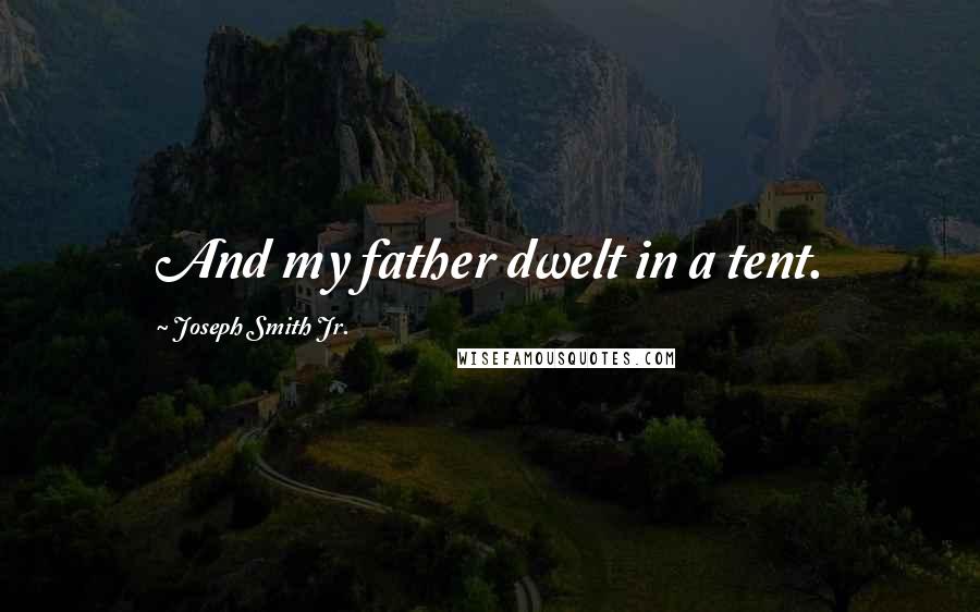 Joseph Smith Jr. Quotes: And my father dwelt in a tent.