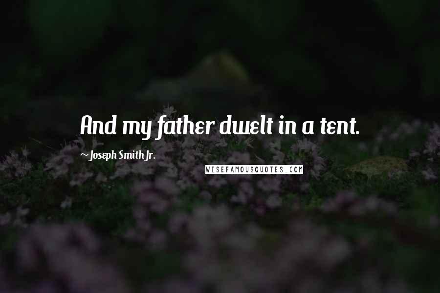 Joseph Smith Jr. Quotes: And my father dwelt in a tent.