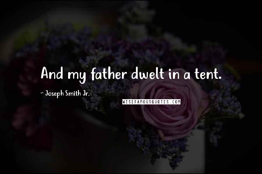 Joseph Smith Jr. Quotes: And my father dwelt in a tent.