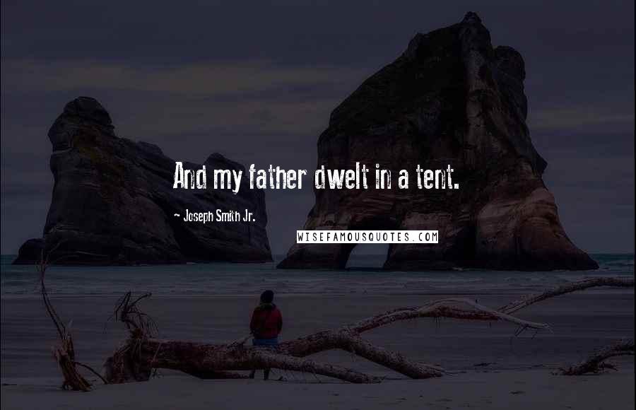 Joseph Smith Jr. Quotes: And my father dwelt in a tent.