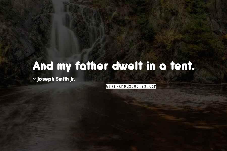 Joseph Smith Jr. Quotes: And my father dwelt in a tent.