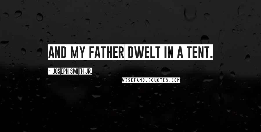 Joseph Smith Jr. Quotes: And my father dwelt in a tent.