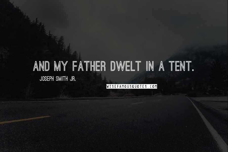 Joseph Smith Jr. Quotes: And my father dwelt in a tent.