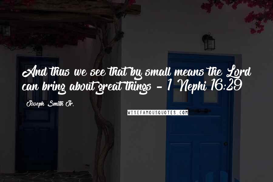 Joseph Smith Jr. Quotes: And thus we see that by small means the Lord can bring about great things - 1 Nephi 16:29