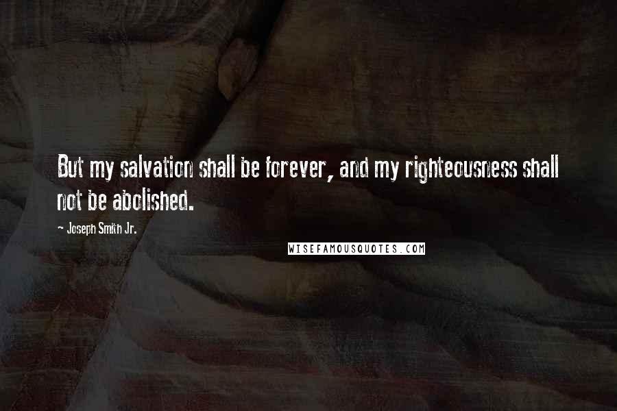 Joseph Smith Jr. Quotes: But my salvation shall be forever, and my righteousness shall not be abolished.