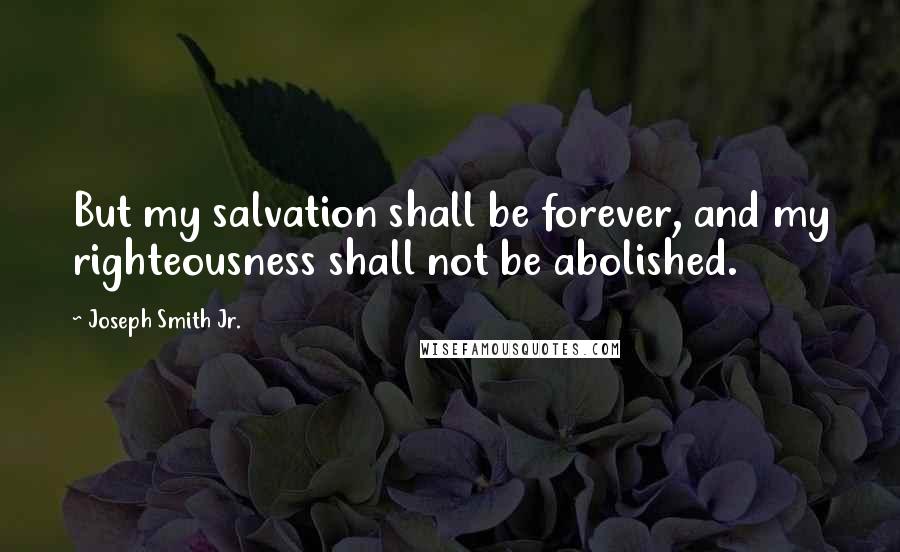 Joseph Smith Jr. Quotes: But my salvation shall be forever, and my righteousness shall not be abolished.