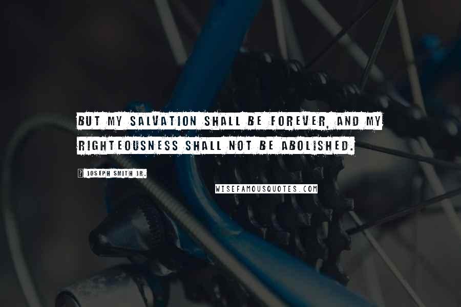 Joseph Smith Jr. Quotes: But my salvation shall be forever, and my righteousness shall not be abolished.