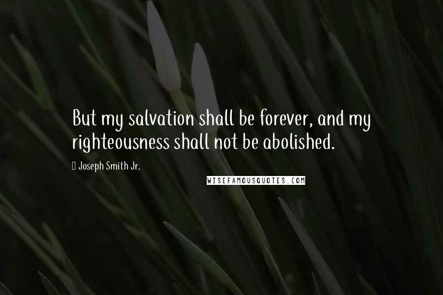 Joseph Smith Jr. Quotes: But my salvation shall be forever, and my righteousness shall not be abolished.
