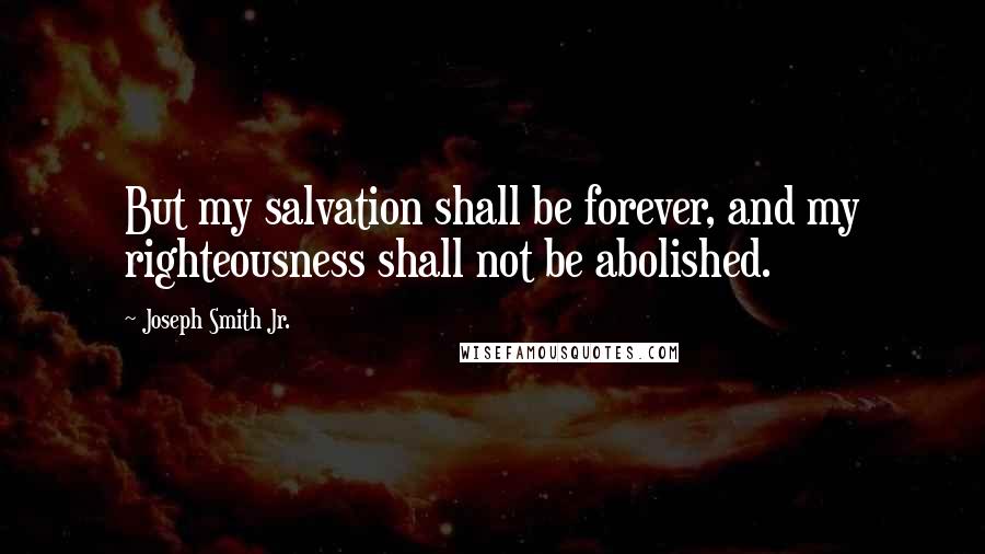 Joseph Smith Jr. Quotes: But my salvation shall be forever, and my righteousness shall not be abolished.