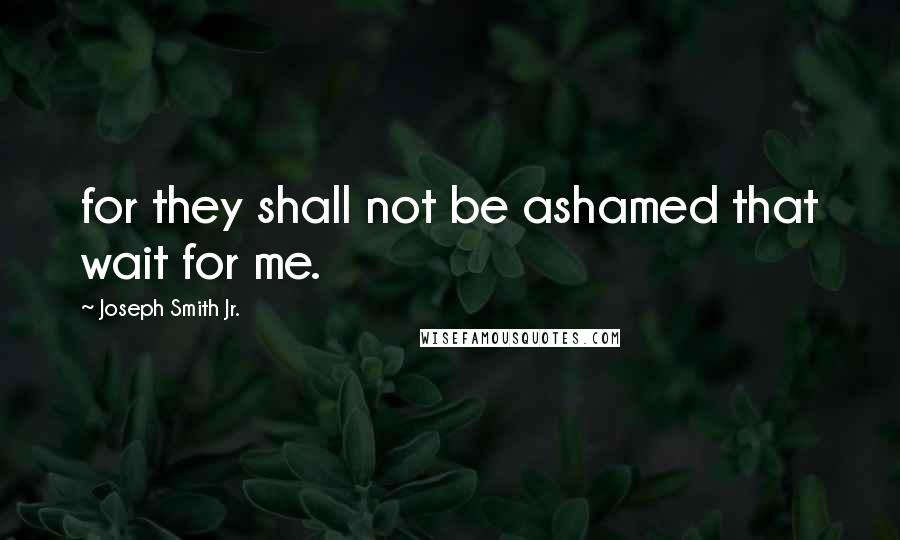 Joseph Smith Jr. Quotes: for they shall not be ashamed that wait for me.