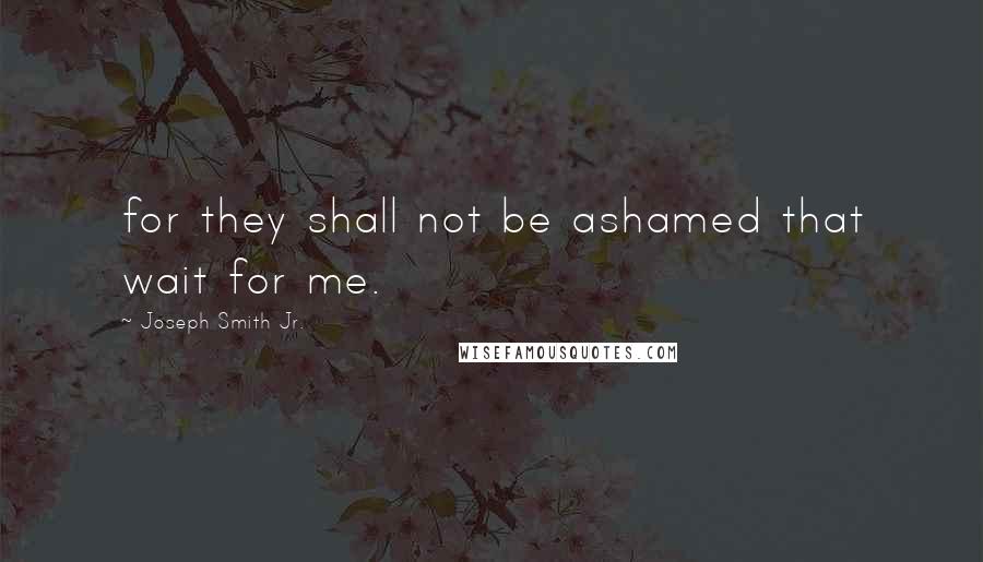 Joseph Smith Jr. Quotes: for they shall not be ashamed that wait for me.