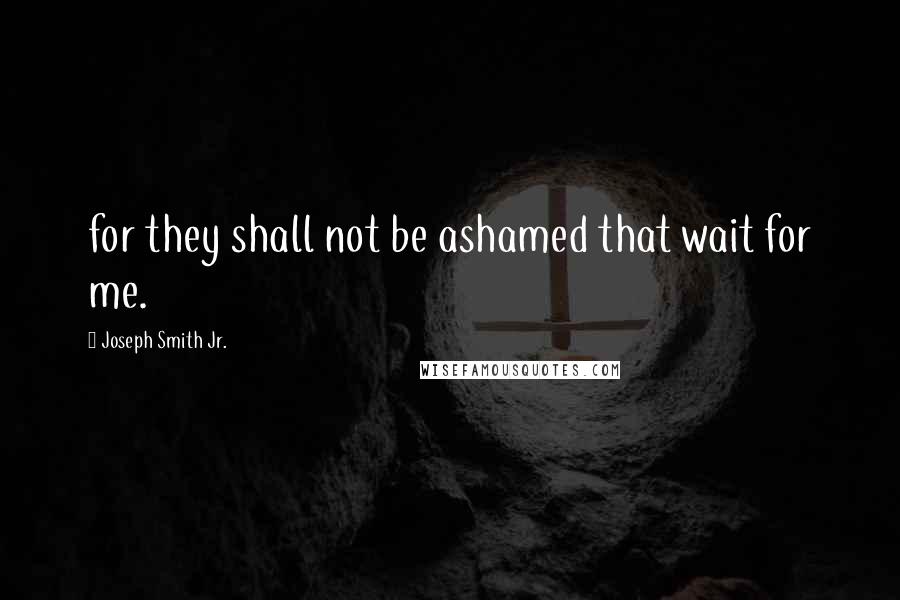 Joseph Smith Jr. Quotes: for they shall not be ashamed that wait for me.